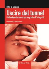 Uscire dal tunnel. Dalla dipendenza da pornografia all'integrità