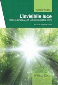 L' invisibile luce. Aforismi sapienziali per una redenzione del tempo