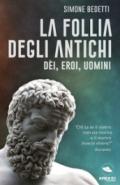 La follia degli antichi. Dei, eroi, uomini