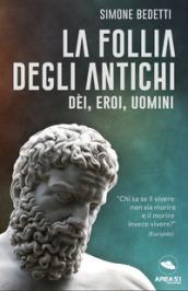 La follia degli antichi. Dei, eroi, uomini