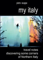 My Italy. Travel notes discovering some corners of Northern Italy. Ediz. illustrata