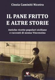 Il pane fritto e altre storie. Antiche ricette popolari siciliane e racconti di nonna Vincenzina