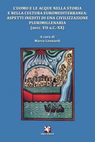 L' uomo e le acque nella storia e nella cultura euromediterranea: aspetti inediti di una civilizzazione plurimillenaria (secc. VII a.C.-XX)