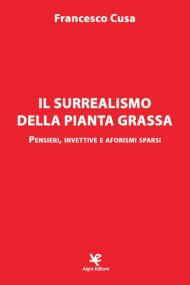 Il surrealismo della pianta grassa. Pensieri, invettive e aforismi sparsi