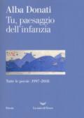 Tu, paesaggio dell'infanzia. Tutte le poesie (1997-2018)