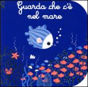 Guarda che c'è nel mare. Ediz. illustrata