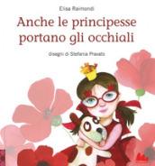 Anche le principesse portano gli occhiali. Ediz. a colori