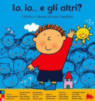 Io, io... e gli altri? I diritti e i doveri di tutti i bambini. Ediz. a colori