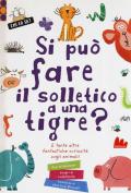 Si può fare il solletico a una tigre? E tante altre fantastiche curiosità sugli animali. Ediz. a colori