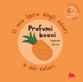 Profumi buoni. Il mio libro degli odori e dei colori. Ediz. a colori