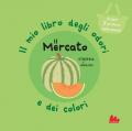 Il mercato. Il mio libro degli odori e dei colori. Ediz. a colori