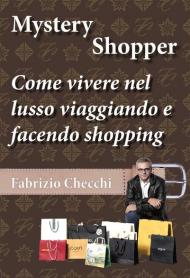 Mystery shopper. Come vivere nel lusso viaggiando e facendo shopping