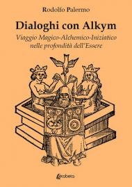 Dialoghi con Alkym. Viaggio magico-alchemico-iniziatico nelle profondità dell'essere