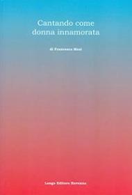 Cantando come donna innamorata. Ediz. illustrata