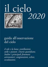 Il cielo 2020. Agenda giornaliera e guida all'osservazione astronomica