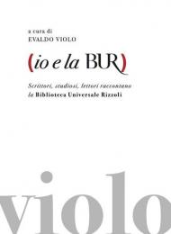 Io e la BUR. Scrittori, studiosi, lettori raccontano la Biblioteca Universale Rizzoli