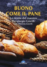 Buono come il pane. Le ricette del Maestro Piergiorgio Giorilli con Michela Giorilli