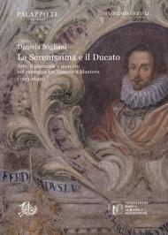 La Serenissima e il ducato. Arte, diplomazia e mercato nel carteggio tra Venezia e Mantova (1613-1630)