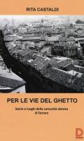Per le vie del ghetto. Storie e luoghi della comunità ebraica di Ferrara