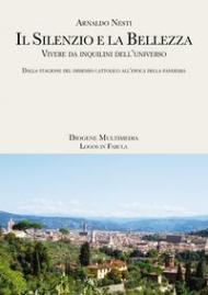 Il silenzio e la bellezza. Vivere da inquilini dell'universo. Dalla stagione del dissenso cattolico all'epoca della pandemia