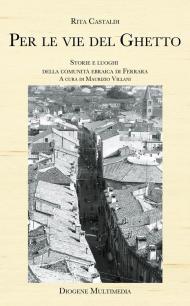 Per le vie del ghetto. Storie e luoghi della comunità ebraica di Ferrara