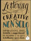 Lettering creativo ma non solo. Ispirazioni, idee, tecniche e suggerimenti per trasformare le tue scritte in bellissime opere d'arte