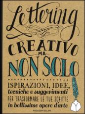 Lettering creativo ma non solo. Ispirazioni, idee, tecniche e suggerimenti per trasformare le tue scritte in bellissime opere d'arte