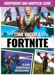 Come vincere a Fortnite. La guida definitiva alla battaglia reale. Independent and unofficial guide. Ediz. illustrata