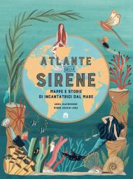 Atlante delle sirene. Mappe e storie di incantatrici dal mare