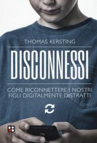 Disconnessi. Come riconnettere i nostri figli digitalmente distratti