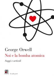 Noi e la bomba atomica. Saggi e articoli