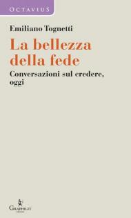 La bellezza della fede. Conversazioni sul credere, oggi