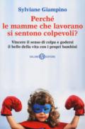 Perché le mamme che lavorano si sentono colpevoli? Vincere il senso di colpa e godersi il bello della vita con i propri bambini