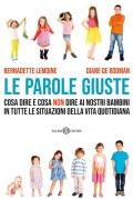 Le parole giuste. Cosa dire e cosa non dire ai nostri bambini in tutte le situazioni della vita quotidiana