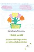 Lingua madre. Riconoscere la lingua madre per riattivare la forza interiore