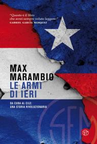 Le armi di ieri. Da Cuba al Cile: una storia rivoluzionaria