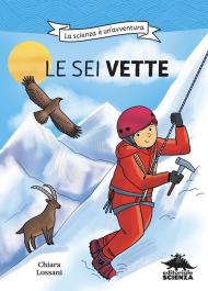 Le sei vette. La scienza è un'avventura. Ediz. illustrata
