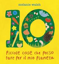 10 piccole cose che posso fare per il mio Pianeta. Il primo libro per l'ambiente per piccoli amici della Terra. Ediz. a colori