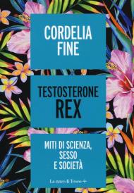 Testosterone Rex. Miti di sesso, scienza e società