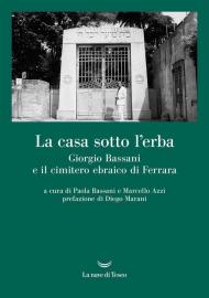 La casa sotto l'erba. Giorgio Bassani e il cimitero ebraico di Ferrara