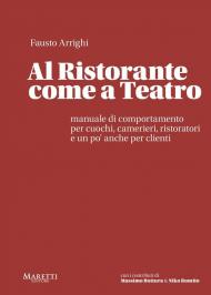 Al ristorante come a teatro. Manuale di comportamento per cuochi, camerieri, ristoratori e un po' anche per clienti