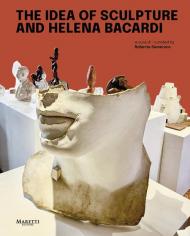The idea of sculpture and Helena Bacardi. Ediz. italiana e inglese