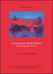 La resistenza del quotidiano. Scritti pedagogici e racconti