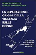 La separazione. Origini della violenza sulle donne. Cultura e psiche oltre ogni equivoco mediatico