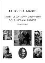 La loggia madre. Sintesi della storia e dei valori della libera muratoria