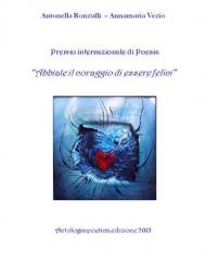 «Abbiate il coraggio di essere felici». Premio internazionale di poesia. Antologia poetica 2015