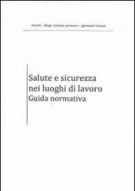 Salute e sicurezza nei luoghi di lavoro. Guida normativa