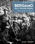 Bergamo nella grande guerra. 100 fotografie per 100 anni. Ediz. illustrata