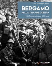 Bergamo nella grande guerra. 100 fotografie per 100 anni. Ediz. illustrata