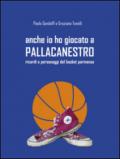 Anche io ho giocato a pallacanestro. Ricordi e personaggi del basket parmense